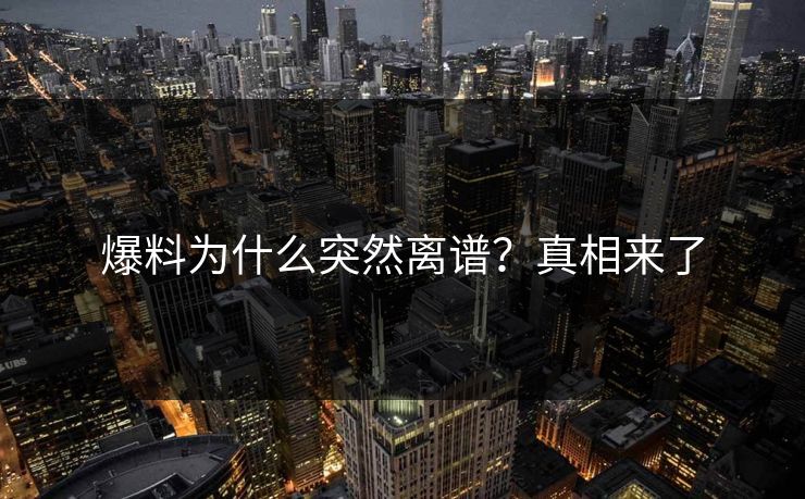 爆料为什么突然离谱？真相来了