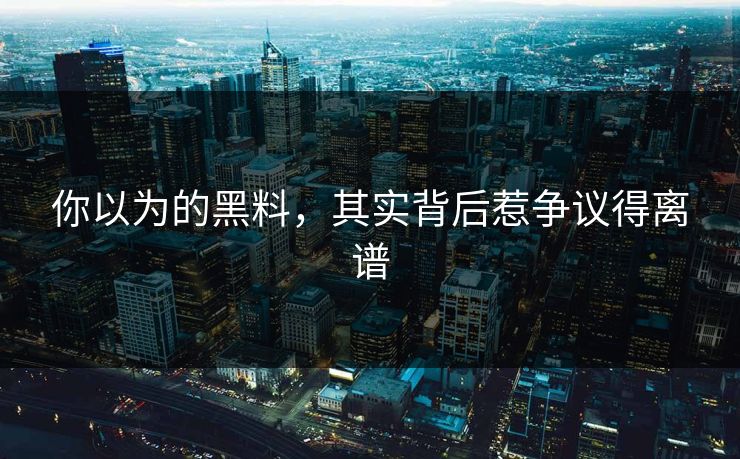 你以为的黑料，其实背后惹争议得离谱