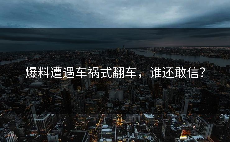 爆料遭遇车祸式翻车，谁还敢信？
