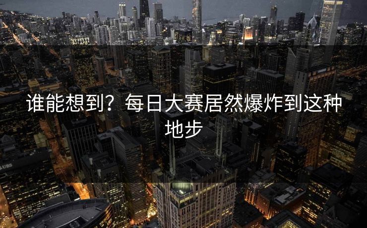 谁能想到？每日大赛居然爆炸到这种地步