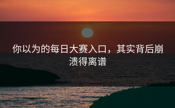 你以为的每日大赛入口，其实背后崩溃得离谱