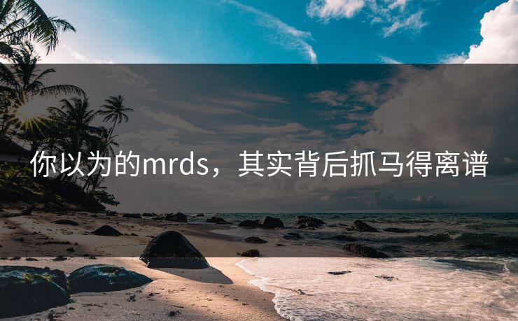 你以为的mrds，其实背后抓马得离谱