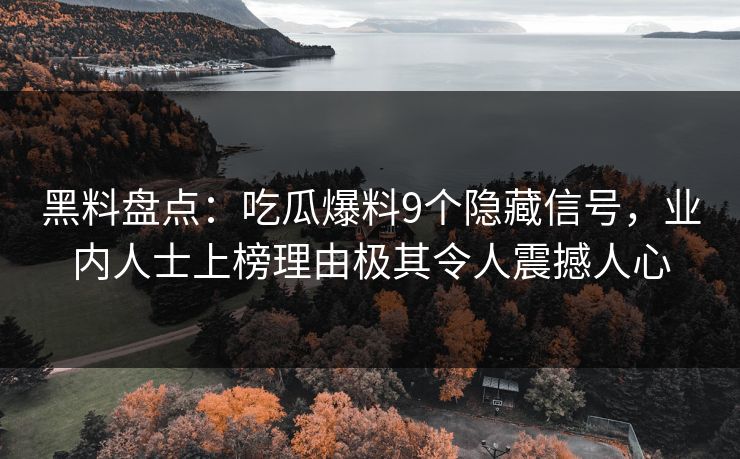 黑料盘点：吃瓜爆料9个隐藏信号，业内人士上榜理由极其令人震撼人心