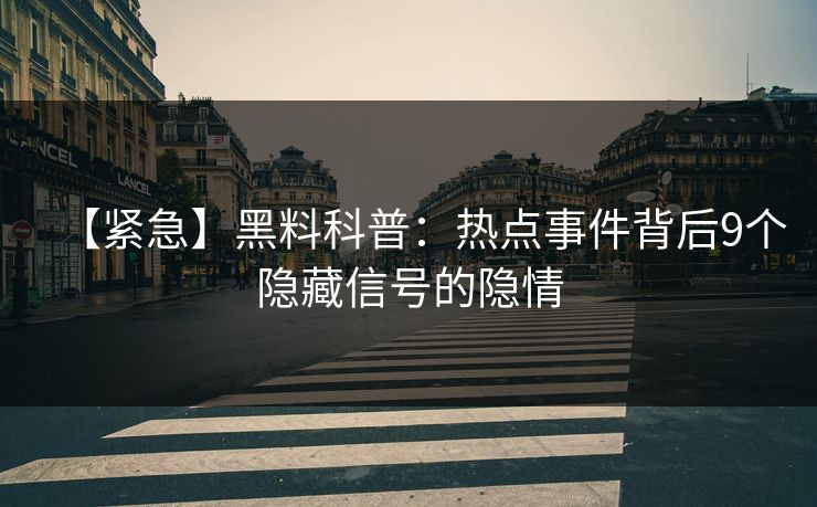 【紧急】黑料科普：热点事件背后9个隐藏信号的隐情