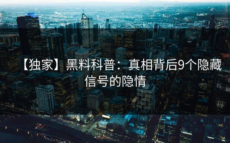 【独家】黑料科普：真相背后9个隐藏信号的隐情