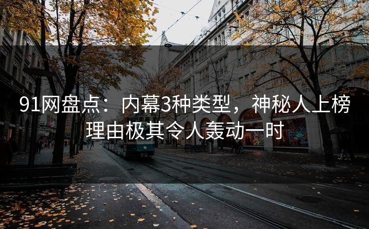 91网盘点：内幕3种类型，神秘人上榜理由极其令人轰动一时
