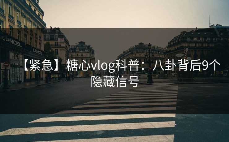 【紧急】糖心vlog科普：八卦背后9个隐藏信号