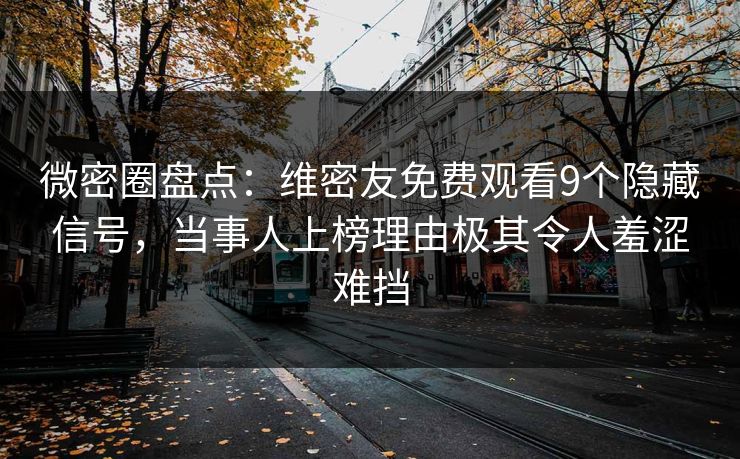 微密圈盘点：维密友免费观看9个隐藏信号，当事人上榜理由极其令人羞涩难挡