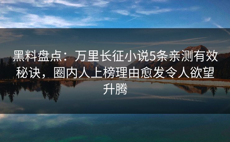 黑料盘点：万里长征小说5条亲测有效秘诀，圈内人上榜理由愈发令人欲望升腾