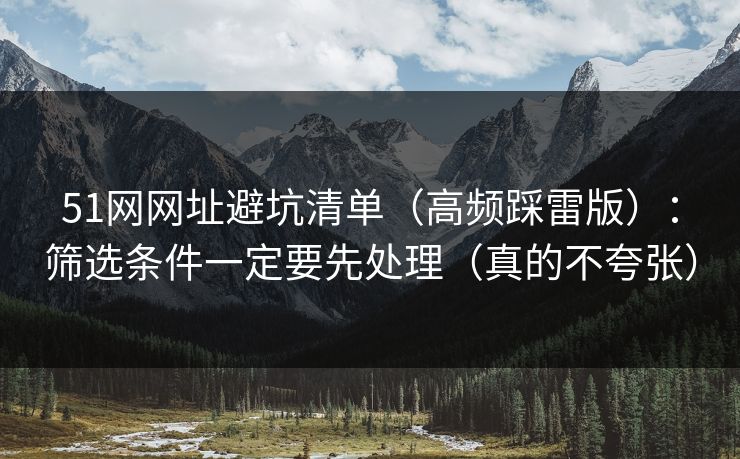 51网网址避坑清单（高频踩雷版）：筛选条件一定要先处理（真的不夸张）