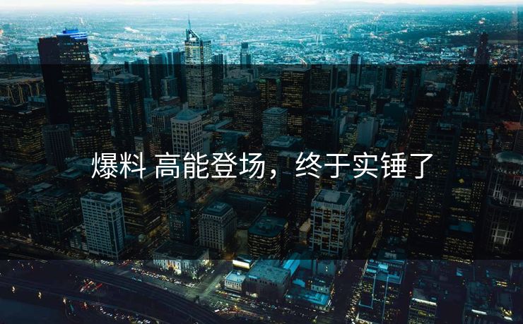 爆料 高能登场，终于实锤了