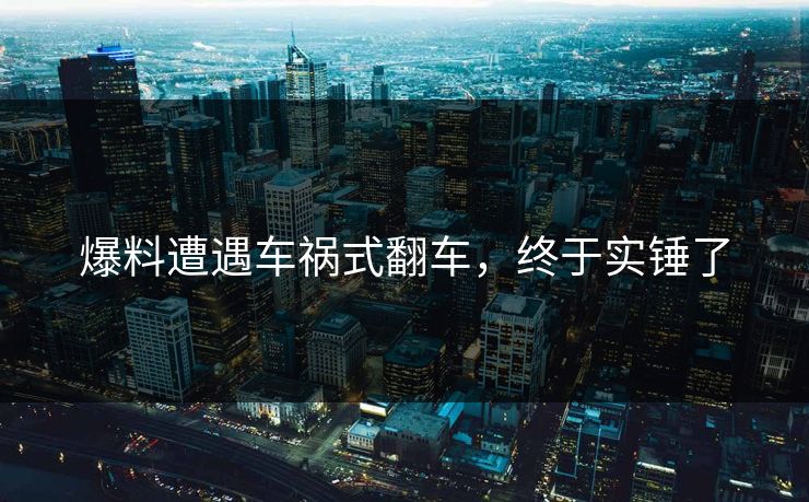 爆料遭遇车祸式翻车，终于实锤了