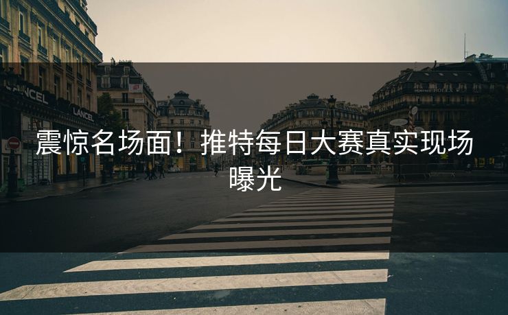 震惊名场面！推特每日大赛真实现场曝光