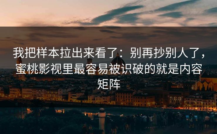 我把样本拉出来看了：别再抄别人了，蜜桃影视里最容易被识破的就是内容矩阵